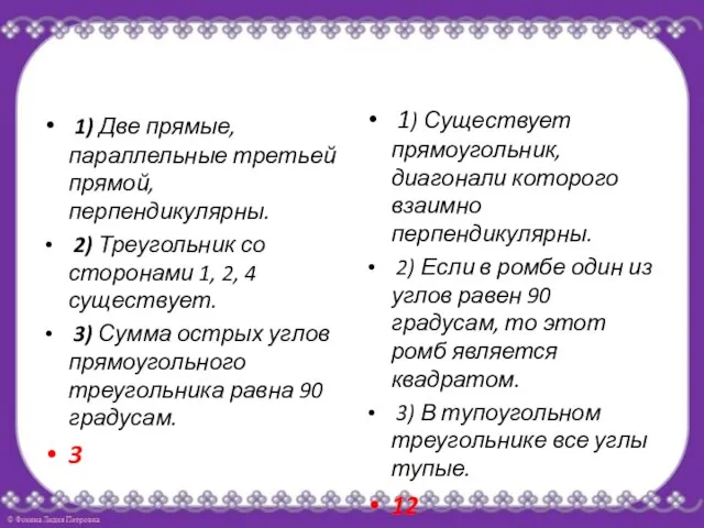 1) Две прямые, параллельные третьей прямой, перпендикулярны. 2) Треугольник со сторонами