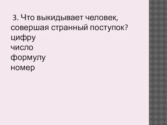 3. Что выкидывает человек, совершая странный поступок? цифру число формулу номер