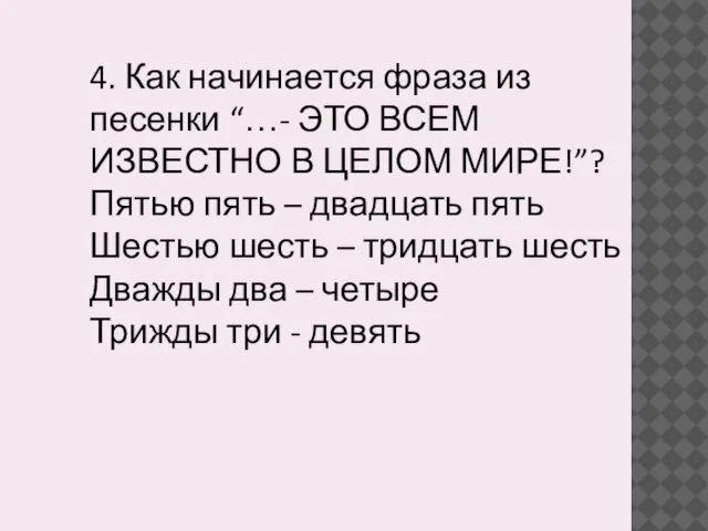 4. Как начинается фраза из песенки “…- ЭТО ВСЕМ ИЗВЕСТНО В