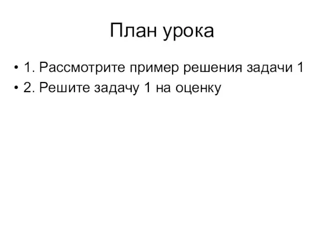 План урока 1. Рассмотрите пример решения задачи 1 2. Решите задачу 1 на оценку