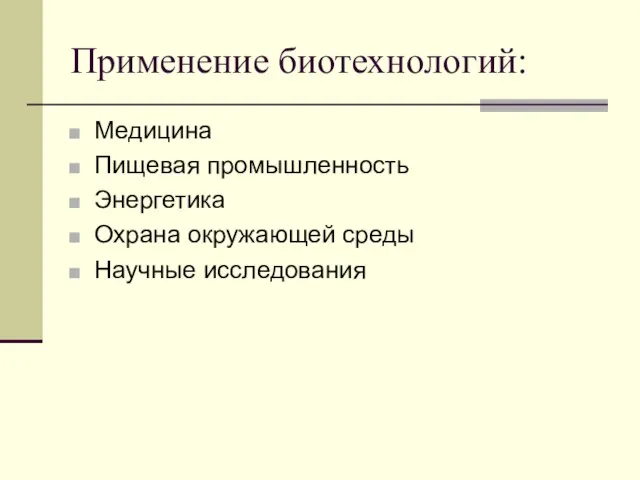 Применение биотехнологий: Медицина Пищевая промышленность Энергетика Охрана окружающей среды Научные исследования