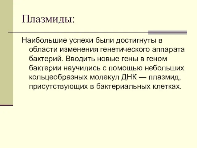 Плазмиды: Наибольшие успехи были достигнуты в области изменения генетического аппарата бактерий.