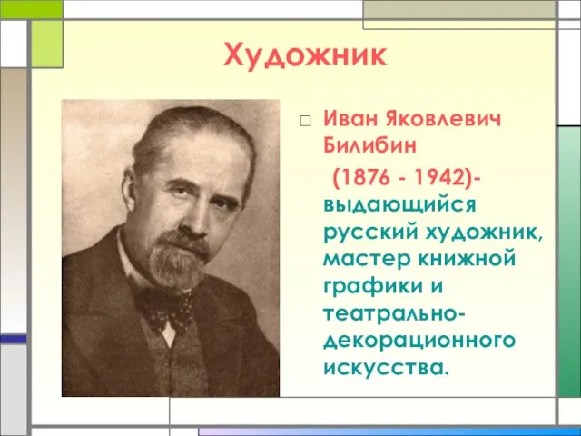 Художник Иван Яковлевич Билибин (1876 - 1942)- выдающийся русский художник, мастер книжной графики и театрально-декорационного искусства.