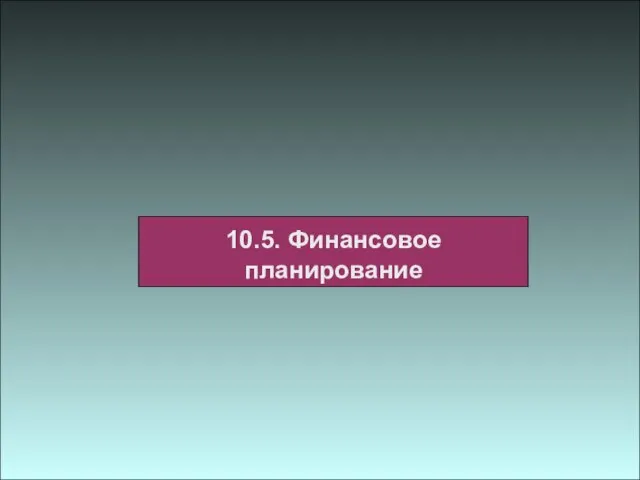 10.5. Финансовое планирование