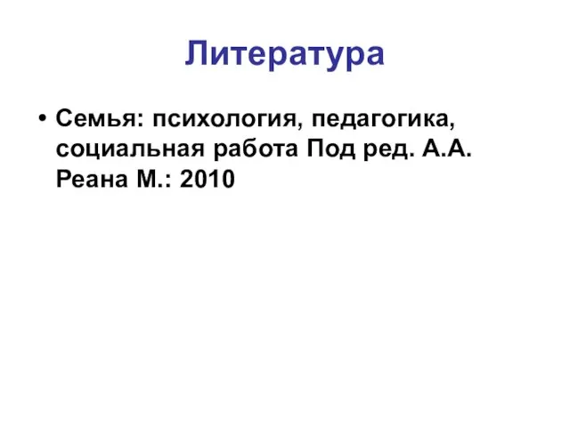 Литература Семья: психология, педагогика, социальная работа Под ред. А.А.Реана М.: 2010