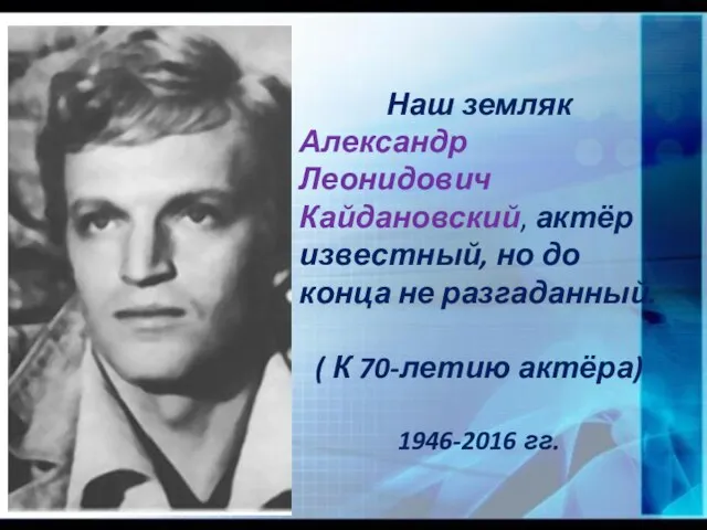 Наш земляк Александр Леонидович Кайдановский, актёр известный, но до конца не