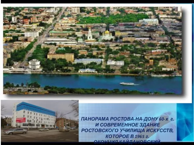 ПАНОРАМА РОСТОВА-НА-ДОНУ 60-х г. И СОВРЕМЕННОЕ ЗДАНИЕ РОСТОВСКОГО УЧИЛИЩА ИСКУССТВ, КОТОРОЕ В 1965 г. ОКОНЧИЛ КАЙДАНОВСКИЙ.