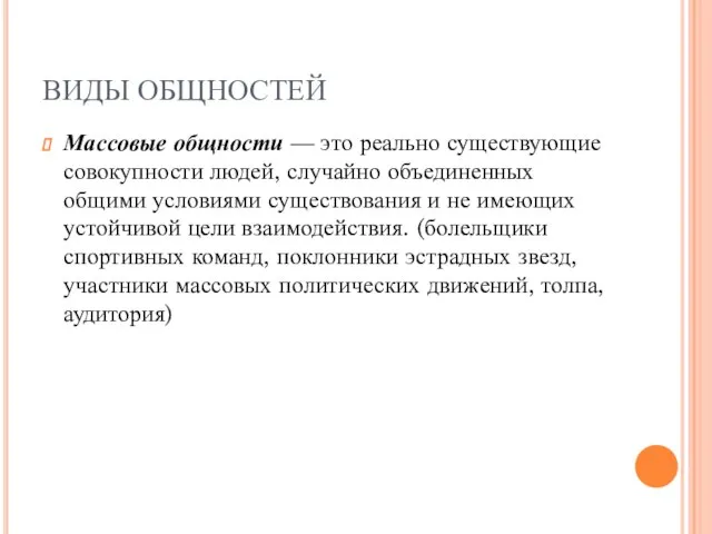 ВИДЫ ОБЩНОСТЕЙ Массовые общности — это реально существующие совокупности людей, случайно