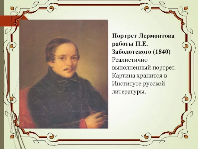 Портрет Лермонтова работы П.Е. Заболотского (1840) Реалистично выполненный портрет. Картина хранится в Институте русской литературы.