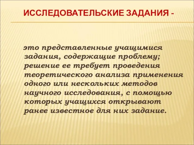 ИССЛЕДОВАТЕЛЬСКИЕ ЗАДАНИЯ - это представленные учащимися задания, содержащие проблему; решение ее