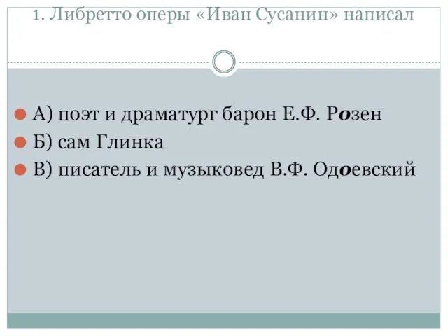 1. Либретто оперы «Иван Сусанин» написал А) поэт и драматург барон