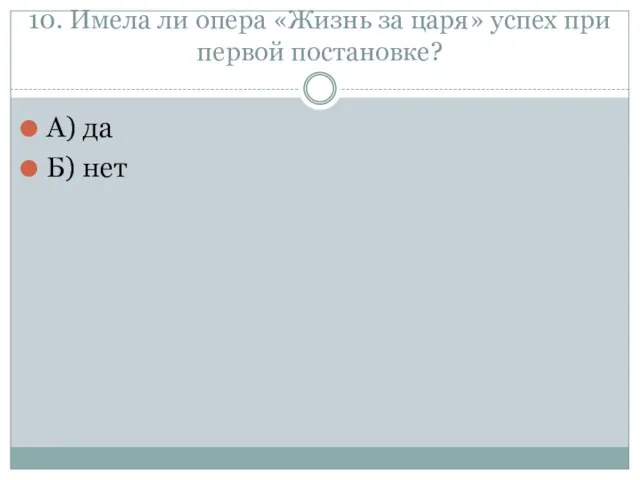 10. Имела ли опера «Жизнь за царя» успех при первой постановке? А) да Б) нет