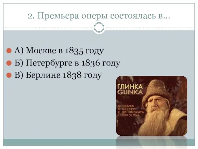 2. Премьера оперы состоялась в… А) Москве в 1835 году Б)