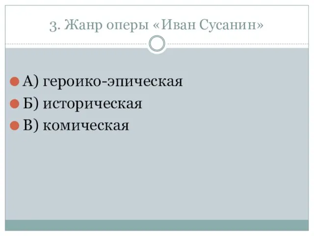 3. Жанр оперы «Иван Сусанин» А) героико-эпическая Б) историческая В) комическая