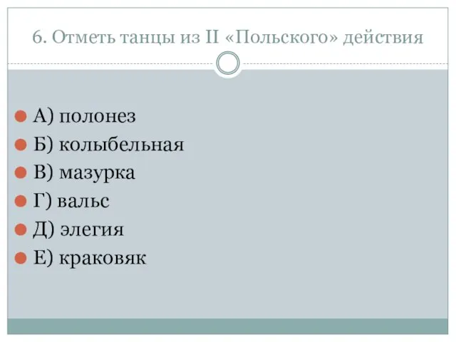 6. Отметь танцы из II «Польского» действия А) полонез Б) колыбельная