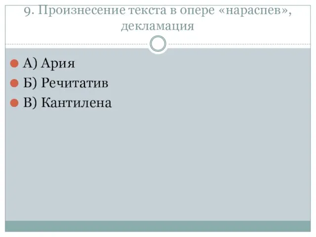 9. Произнесение текста в опере «нараспев», декламация А) Ария Б) Речитатив В) Кантилена