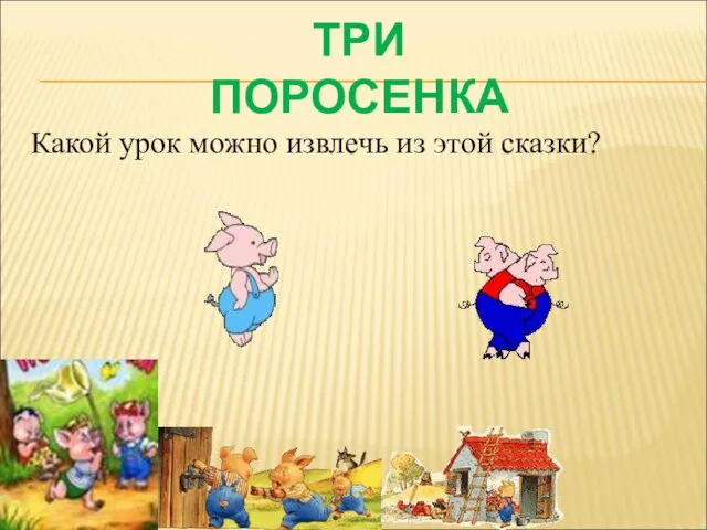 ТРИ ПОРОСЕНКА Какой урок можно извлечь из этой сказки?