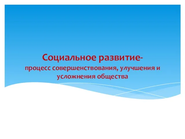 Социальное развитие- процесс совершенствования, улучшения и усложнения общества