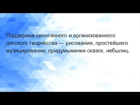 Поддержка спонтанного и организованного детского творчества — рисования, простейшего музицирования, придумывания сказок, небылиц.