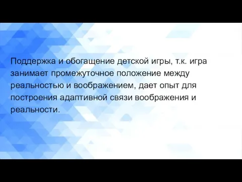 Поддержка и обогащение детской игры, т.к. игра занимает промежуточное положение между