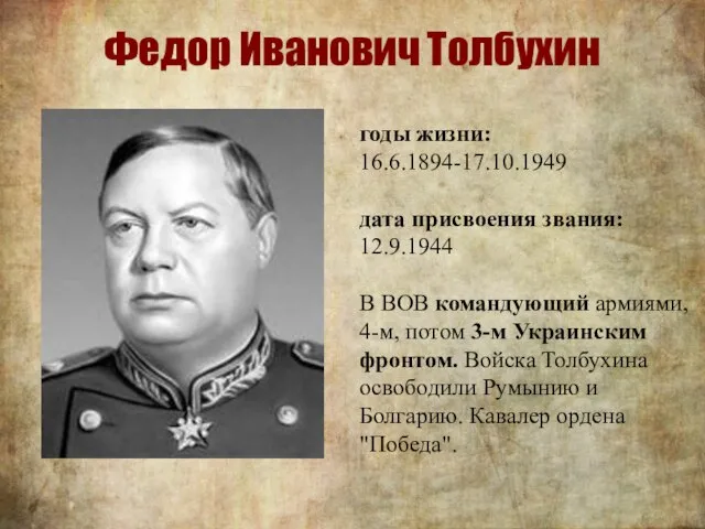 Федор Иванович Толбухин годы жизни: 16.6.1894-17.10.1949 дата присвоения звания: 12.9.1944 В