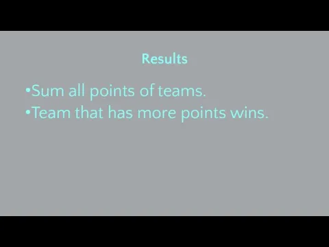 Results Sum all points of teams. Team that has more points wins.