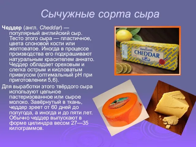 Сычужные сорта сыра Чеддер (англ. Cheddar) — популярный английский сыр. Тесто