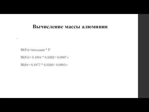 Вычисление массы алюминия M(Fe)=m(осадка) * F M(Fe)= 0,1884 * 0,5292= 0,0997