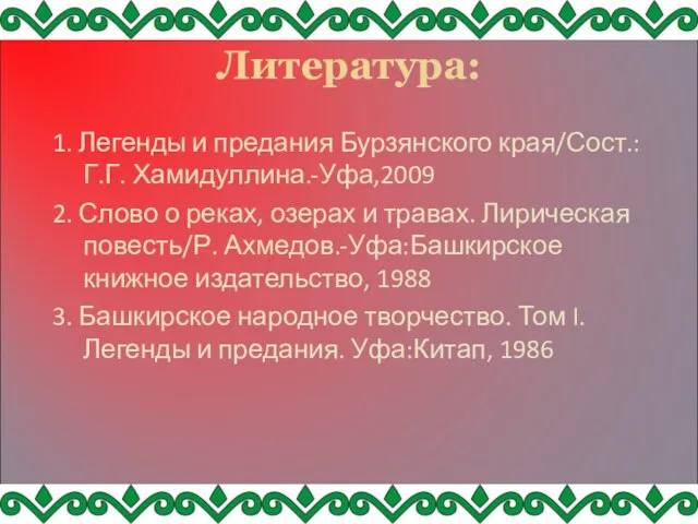 Литература: 1. Легенды и предания Бурзянского края/Сост.:Г.Г. Хамидуллина.-Уфа,2009 2. Слово о