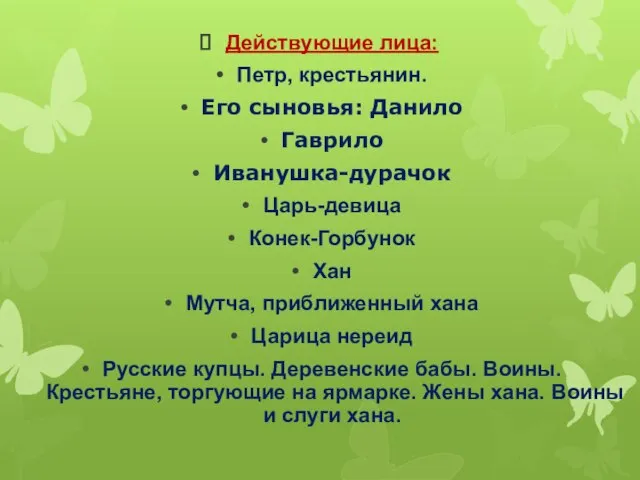 Действующие лица: Петр, крестьянин. Его сыновья: Данило Гаврило Иванушка-дурачок Царь-девица Конек-Горбунок