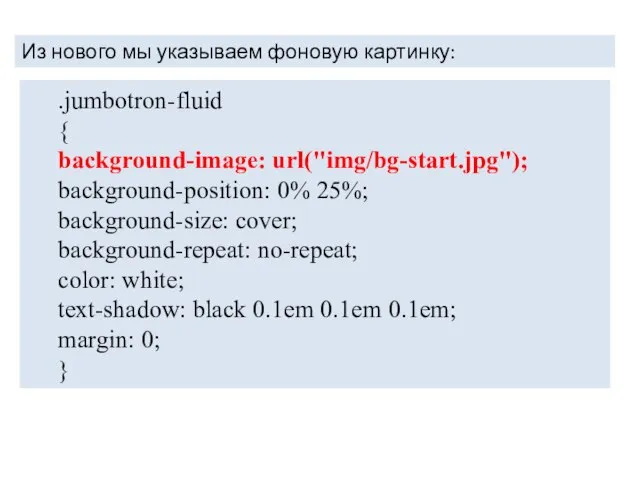 Из нового мы указываем фоновую картинку: .jumbotron-fluid { background-image: url("img/bg-start.jpg"); background-position: