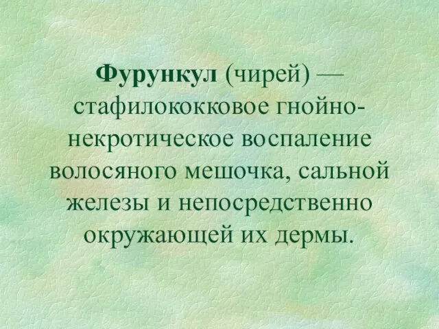 Фурункул (чирей) — стафилококковое гнойно-некротическое воспаление волосяного мешочка, сальной железы и непосредственно окружающей их дермы.