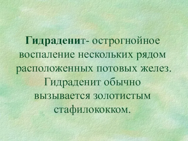 Гидраденит- острогнойное воспаление нескольких рядом расположенных потовых желез. Гидраденит обычно вызывается золотистым стафилококком.