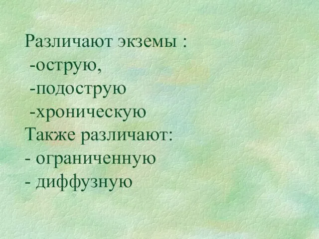 Различают экземы : -острую, -подострую -хроническую Также различают: - ограниченную - диффузную