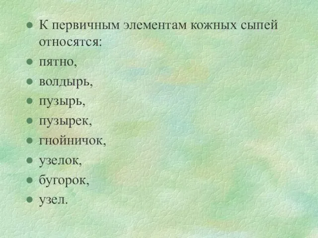 К первичным элементам кожных сыпей относятся: пятно, волдырь, пузырь, пузырек, гнойничок, узелок, бугорок, узел.