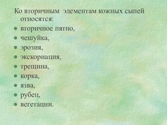 Ко вторичным элементам кожных сыпей относятся: вторичное пятно, чешуйка, эрозия, экскориация, трещина, корка, язва, рубец, вегетации.