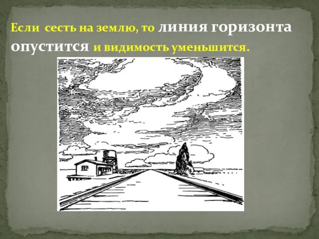 Если сесть на землю, то линия горизонта опустится и видимость уменьшится.