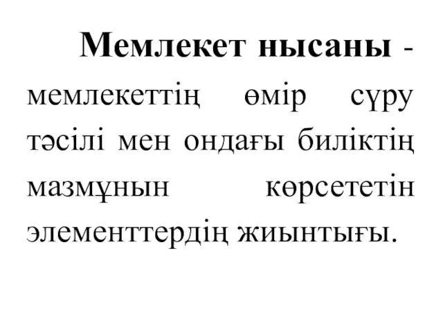 Мемлекет нысаны - мемлекеттің өмір сүру тәсілі мен ондағы биліктің мазмұнын көрсететін элементтердің жиынтығы.