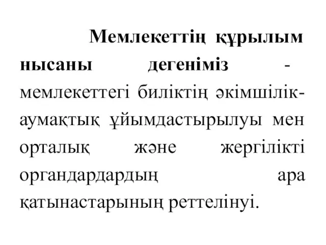 Мемлекеттің құрылым нысаны дегеніміз - мемлекеттегі биліктің әкімшілік-аумақтық ұйымдастырылуы мен орталық