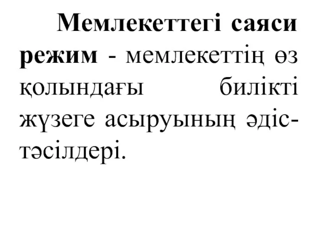 Мемлекеттегі саяси режим - мемлекеттің өз қолындағы билікті жүзеге асыруының әдіс-тәсілдері.