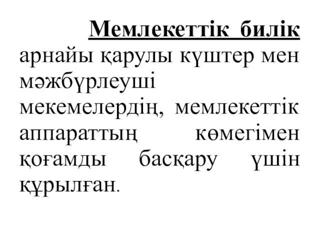 Мемлекеттік билік арнайы қарулы күштер мен мәжбүрлеуші мекемелердің, мемлекеттік аппараттың көмегімен қоғамды басқару үшін құрылған.