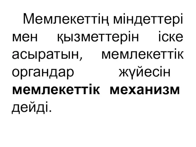 Мемлекеттің міндеттері мен қызметтерін іске асыратын, мемлекеттік органдар жүйесін мемлекеттік механизм дейді.