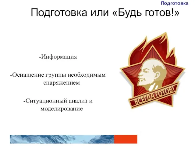 Подготовка или «Будь готов!» -Информация -Оснащение группы необходимым снаряжением -Ситуационный анализ и моделирование Подготовка