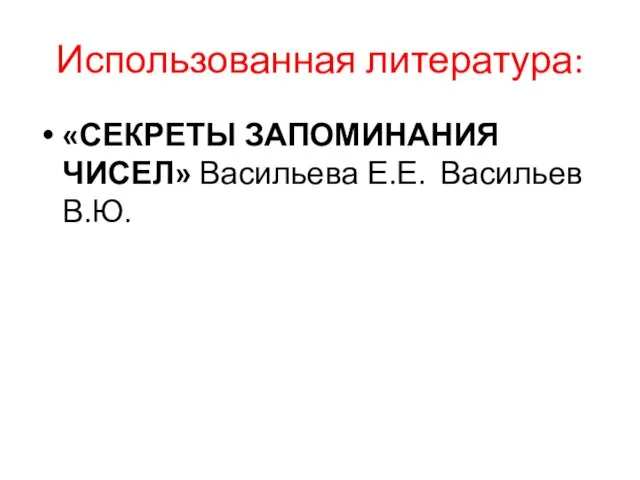 Использованная литература: «СЕКРЕТЫ ЗАПОМИНАНИЯ ЧИСЕЛ» Васильева Е.Е. Васильев В.Ю.