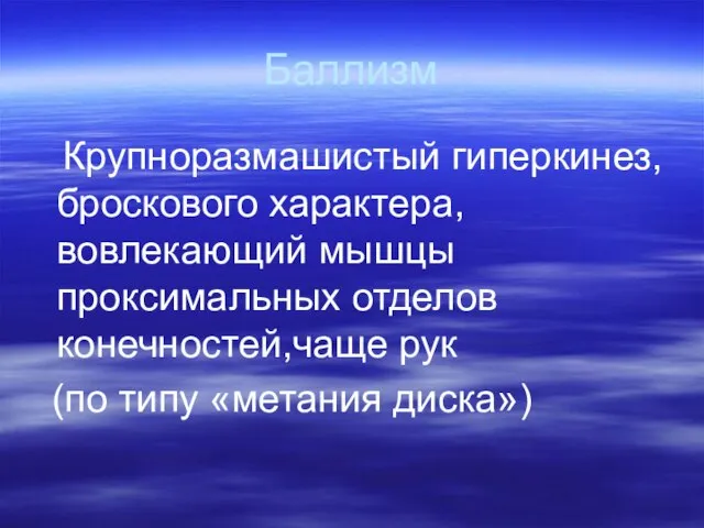 Баллизм Крупноразмашистый гиперкинез, броскового характера, вовлекающий мышцы проксимальных отделов конечностей,чаще рук (по типу «метания диска»)