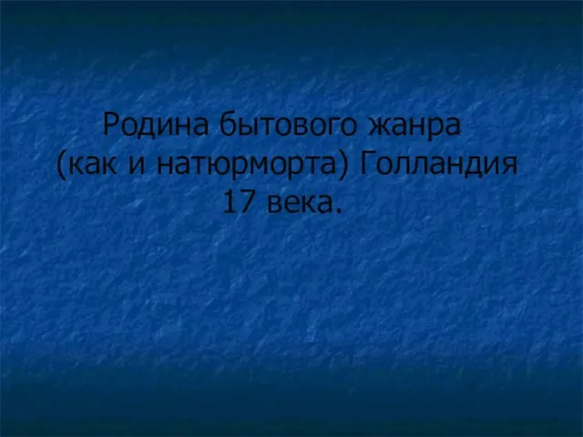 Родина бытового жанра (как и натюрморта) Голландия 17 века.