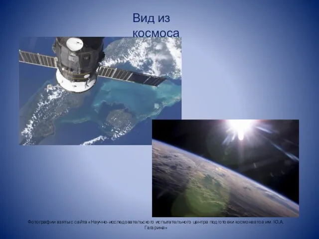 Вид из космоса Фотографии взяты с сайта «Научно-исследовательского испытательного центра подготовки космонавтов им. Ю.А. Гагарина»