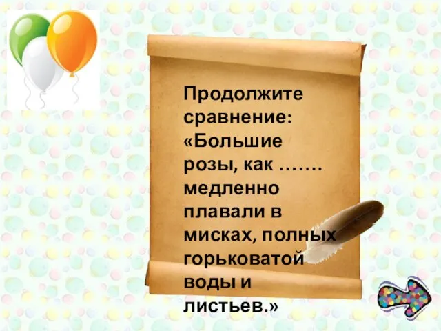 Продолжите сравнение: «Большие розы, как …….медленно плавали в мисках, полных горьковатой воды и листьев.»