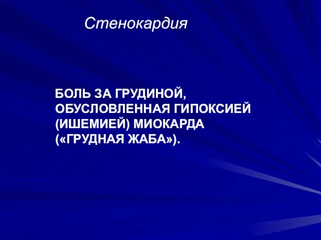 Стенокардия БОЛЬ ЗА ГРУДИНОЙ, ОБУСЛОВЛЕННАЯ ГИПОКСИЕЙ (ИШЕМИЕЙ) МИОКАРДА («ГРУДНАЯ ЖАБА»).