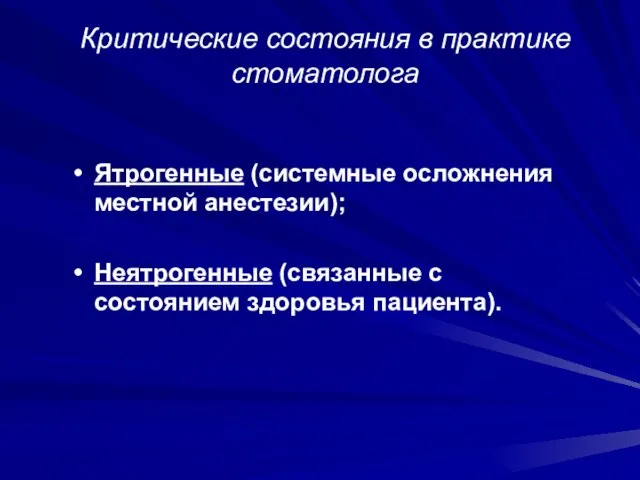 Критические состояния в практике стоматолога Ятрогенные (системные осложнения местной анестезии); Неятрогенные (связанные с состоянием здоровья пациента).